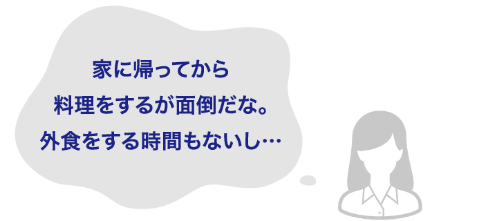 家に帰ってから料理をするが面倒だな。外食をする時間もないし…